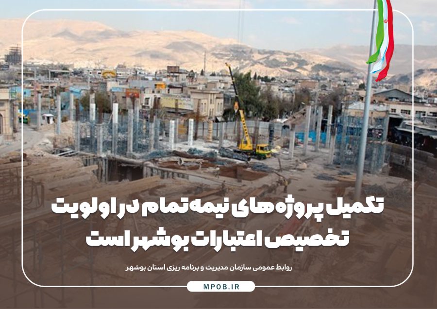 تکمیل پروژه‌های نیمه‌تمام در اولویت تخصیص اعتبارات بوشهر است